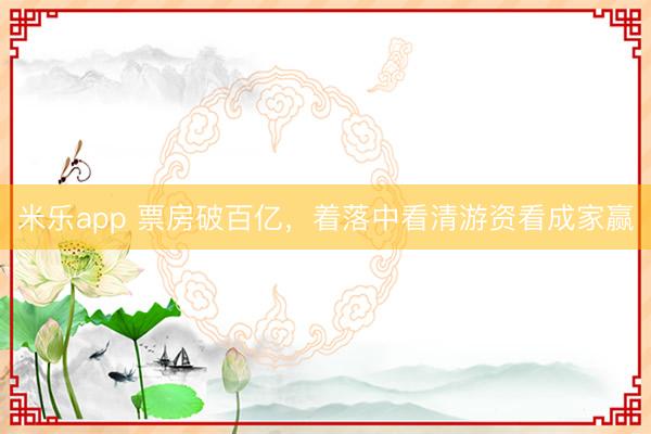 米乐app 票房破百亿，着落中看清游资看成家赢