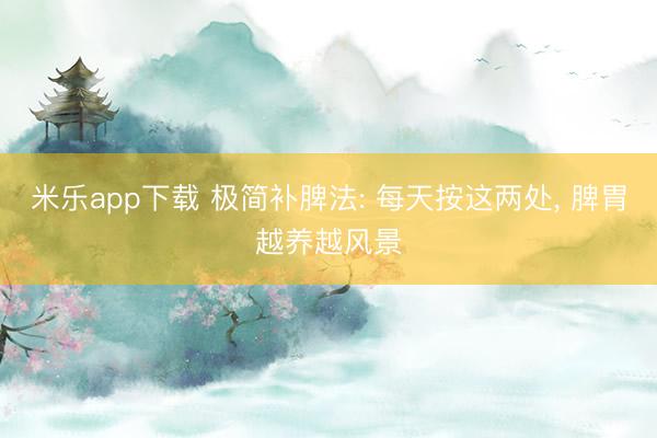 米乐app下载 极简补脾法: 每天按这两处, 脾胃越养越风景