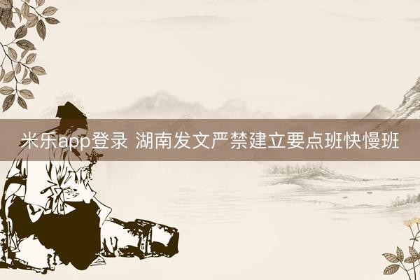 米乐app登录 湖南发文严禁建立要点班快慢班