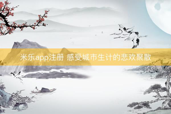 米乐app注册 感受城市生计的悲欢聚散