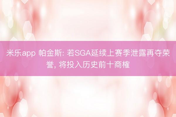 米乐app 帕金斯: 若SGA延续上赛季泄露再夺荣誉, 将投入历史前十商榷