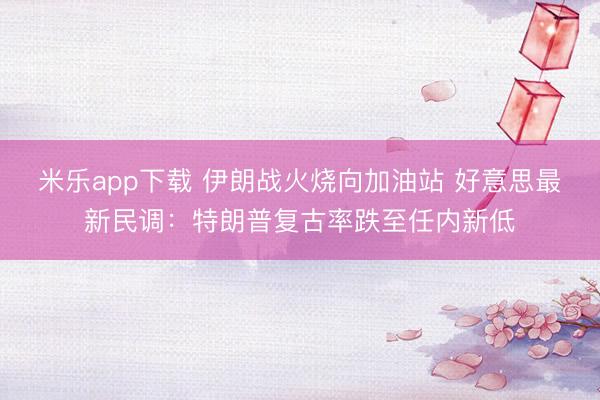 米乐app下载 伊朗战火烧向加油站 好意思最新民调：特朗普复古率跌至任内新低