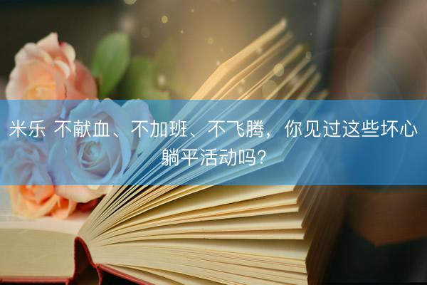 米乐 不献血、不加班、不飞腾，你见过这些坏心躺平活动吗？